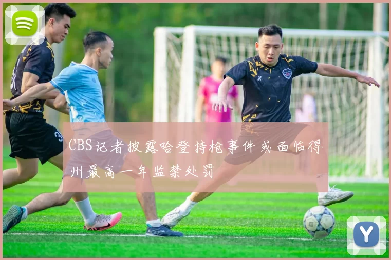 CBS记者披露哈登持枪事件或面临得州最高一年监禁处罚