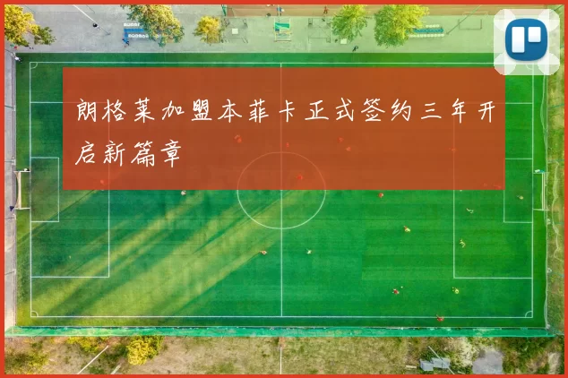 朗格莱加盟本菲卡正式签约三年开启新篇章
